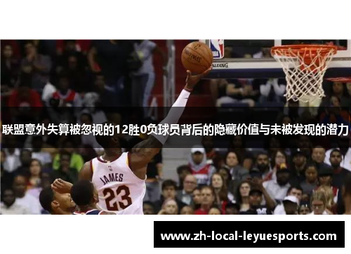 联盟意外失算被忽视的12胜0负球员背后的隐藏价值与未被发现的潜力 联盟意外失算被忽视的12胜0负球员背后的隐藏价值与未被发现的潜力
