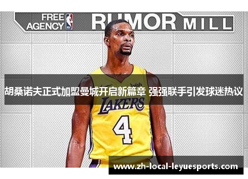 胡桑诺夫正式加盟曼城开启新篇章 强强联手引发球迷热议