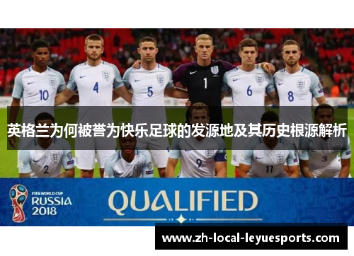 英格兰为何被誉为快乐足球的发源地及其历史根源解析