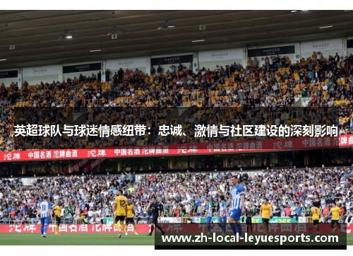 英超球队与球迷情感纽带：忠诚、激情与社区建设的深刻影响