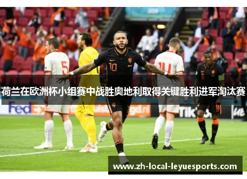 荷兰在欧洲杯小组赛中战胜奥地利取得关键胜利进军淘汰赛