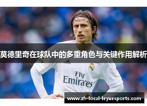 莫德里奇在球队中的多重角色与关键作用解析