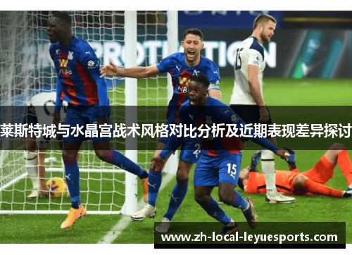 莱斯特城与水晶宫战术风格对比分析及近期表现差异探讨