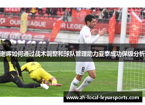 谢晖如何通过战术调整和球队管理助力亚泰成功保级分析 谢晖如何通过战术调整和球队管理助力亚泰成功保级分析