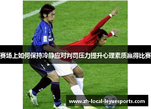 赛场上如何保持冷静应对判罚压力提升心理素质赢得比赛