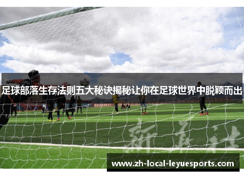 足球部落生存法则五大秘诀揭秘让你在足球世界中脱颖而出