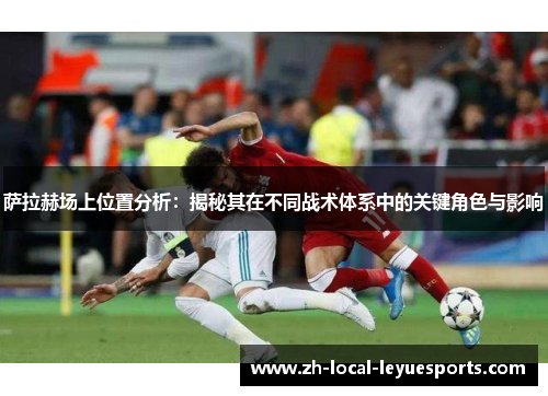 萨拉赫场上位置分析:揭秘其在不同战术体系中的关键角色与影响 萨拉赫场上位置分析:揭秘其在不同战术体系中的关键角色与影响