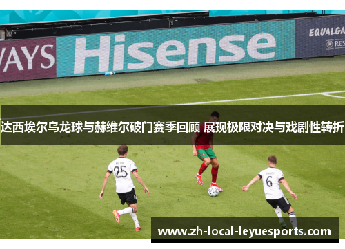 达西埃尔乌龙球与赫维尔破门赛季回顾 展现极限对决与戏剧性转折 达西埃尔乌龙球与赫维尔破门赛季回顾 展现极限对决与戏剧性转折