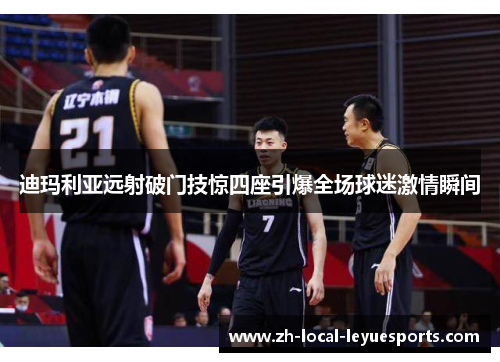 迪玛利亚远射破门技惊四座引爆全场球迷激情瞬间 迪玛利亚远射破门技惊四座引爆全场球迷激情瞬间