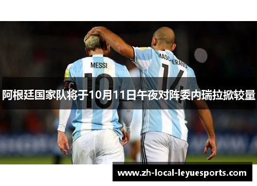 阿根廷国家队将于10月11日午夜对阵委内瑞拉掀较量 阿根廷国家队将于10月11日午夜对阵委内瑞拉掀较量