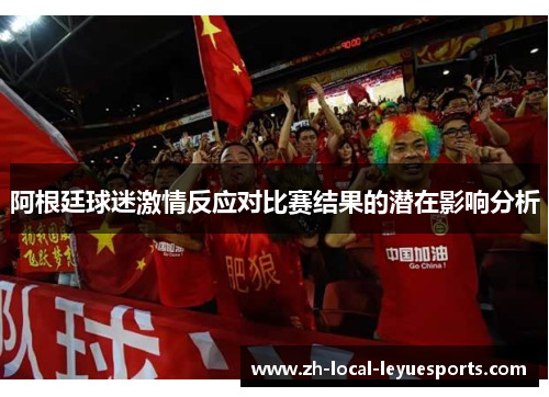 阿根廷球迷激情反应对比赛结果的潜在影响分析