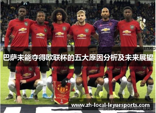巴萨未能夺得欧联杯的五大原因分析及未来展望