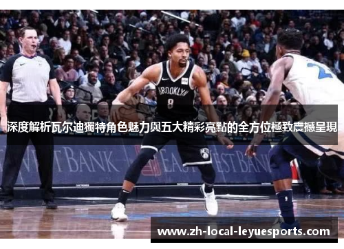 深度解析瓦尔迪獨特角色魅力與五大精彩亮點的全方位極致震撼呈現