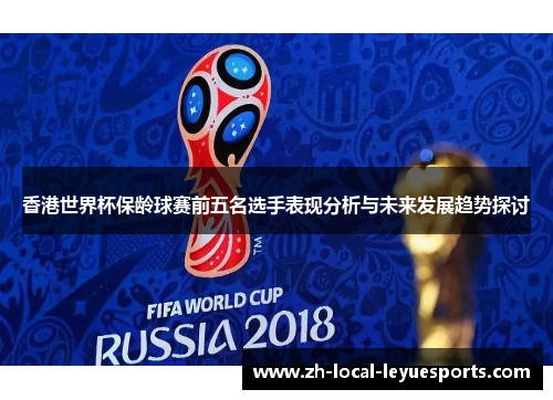 香港世界杯保龄球赛前五名选手表现分析与未来发展趋势探讨