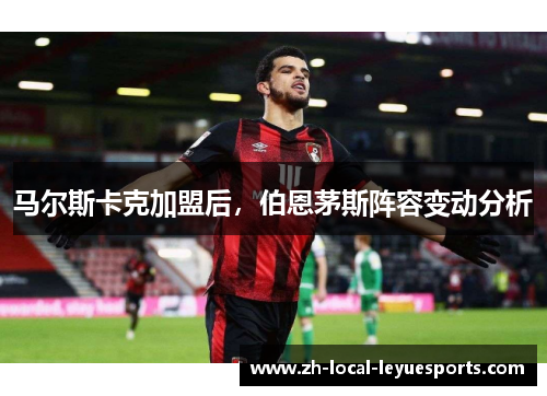 马尔斯卡克加盟后，伯恩茅斯阵容变动分析