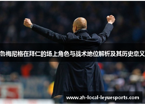 鲁梅尼格在拜仁的场上角色与战术地位解析及其历史意义