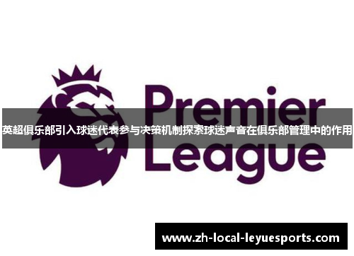 英超俱乐部引入球迷代表参与决策机制探索球迷声音在俱乐部管理中的作用