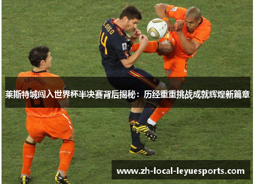 莱斯特城闯入世界杯半决赛背后揭秘：历经重重挑战成就辉煌新篇章