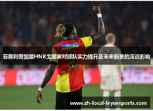 菲奥利奇加盟HNK戈里察对球队实力提升及未来前景的深远影响