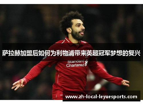 萨拉赫加盟后如何为利物浦带来英超冠军梦想的复兴