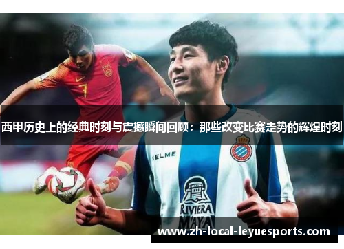 西甲历史上的经典时刻与震撼瞬间回顾：那些改变比赛走势的辉煌时刻