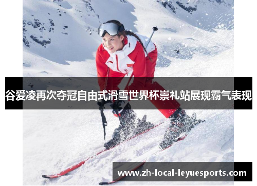 谷爱凌再次夺冠自由式滑雪世界杯崇礼站展现霸气表现