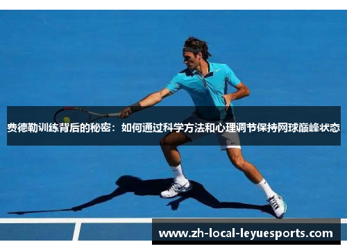 费德勒训练背后的秘密：如何通过科学方法和心理调节保持网球巅峰状态
