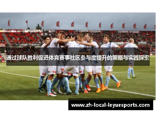 通过球队胜利促进体育赛事社区参与度提升的策略与实践探索