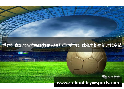 世界杯赛场弱队抗衡能力显著提升重塑世界足球竞争格局新时代变革