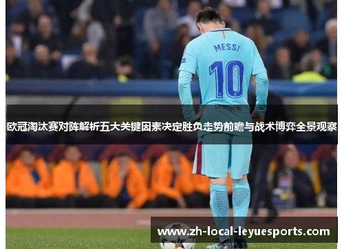 欧冠淘汰赛对阵解析五大关键因素决定胜负走势前瞻与战术博弈全景观察