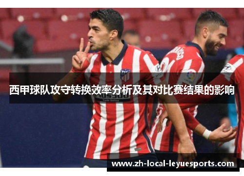 西甲球队攻守转换效率分析及其对比赛结果的影响 西甲球队攻守转换效率分析及其对比赛结果的影响