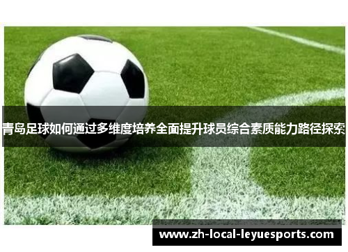 青岛足球如何通过多维度培养全面提升球员综合素质能力路径探索 青岛足球如何通过多维度培养全面提升球员综合素质能力路径探索