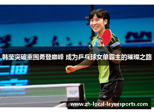 韩莹突破重围勇登巅峰 成为乒乓球女单霸主的璀璨之路 韩莹突破重围勇登巅峰 成为乒乓球女单霸主的璀璨之路