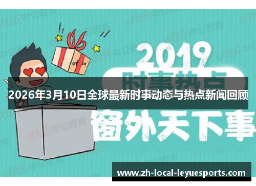 2026年3月10日全球最新时事动态与热点新闻回顾