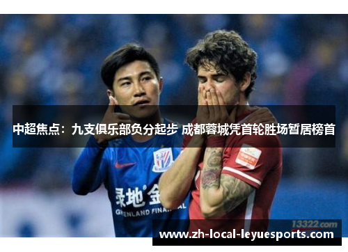 中超焦点：九支俱乐部负分起步 成都蓉城凭首轮胜场暂居榜首