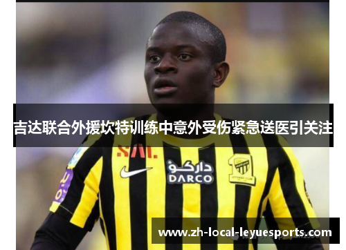 吉达联合外援坎特训练中意外受伤紧急送医引关注 吉达联合外援坎特训练中意外受伤紧急送医引关注