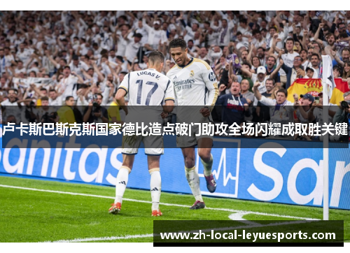 卢卡斯巴斯克斯国家德比造点破门助攻全场闪耀成取胜关键