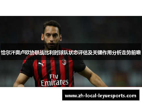 恰尔汗奥卢欧协联战比利时球队状态评估及关键作用分析走势前瞻