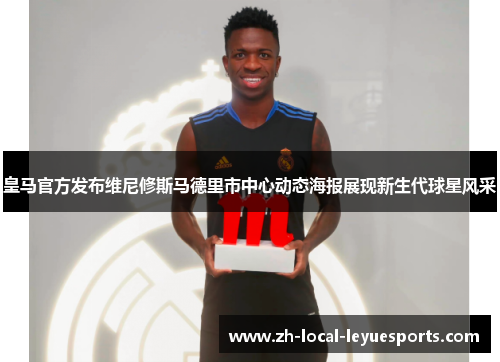 皇马官方发布维尼修斯马德里市中心动态海报展现新生代球星风采