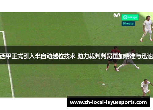 西甲正式引入半自动越位技术 助力裁判判罚更加精准与迅速