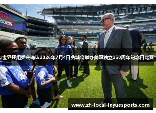 世界杯组委会确认2026年7月4日费城将举办美国独立250周年纪念日比赛