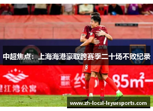 中超焦点：上海海港豪取跨赛季二十场不败纪录