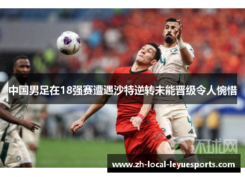 中国男足在18强赛遭遇沙特逆转未能晋级令人惋惜