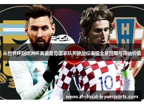 从世界杯到欧洲杯莫德里奇国家队关键战役表现全景回顾与领袖价值