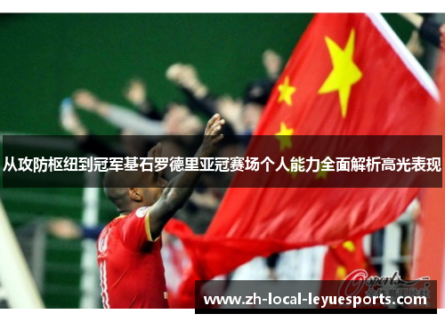 从攻防枢纽到冠军基石罗德里亚冠赛场个人能力全面解析高光表现