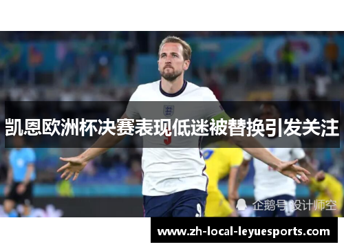 凯恩欧洲杯决赛表现低迷被替换引发关注