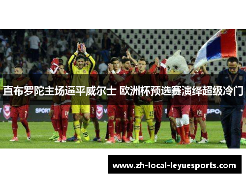 直布罗陀主场逼平威尔士 欧洲杯预选赛演绎超级冷门