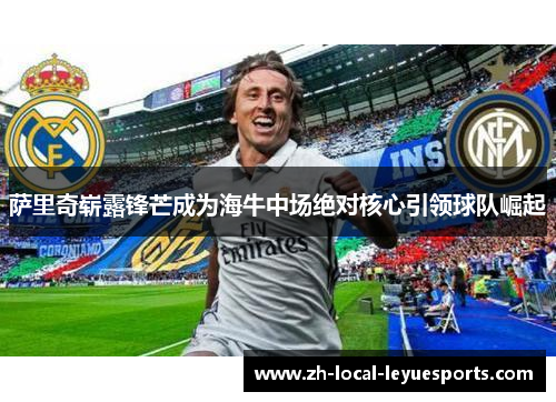 萨里奇崭露锋芒成为海牛中场绝对核心引领球队崛起 萨里奇崭露锋芒成为海牛中场绝对核心引领球队崛起