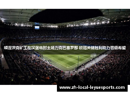 顿涅茨克矿工在汉堡临时主场力克巴塞罗那 欧冠关键胜利助力晋级希望
