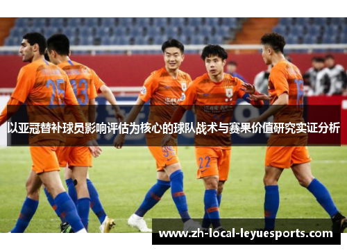 以亚冠替补球员影响评估为核心的球队战术与赛果价值研究实证分析